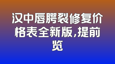 汉中唇腭裂修复价格表全新版，提前览
