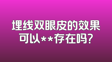 埋线双眼皮的效果可以**存在吗？