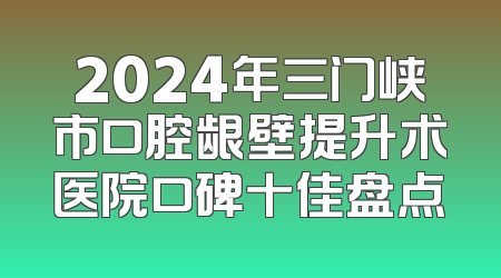2024年三门峡市口腔龈壁提升术医院口碑十佳盘点