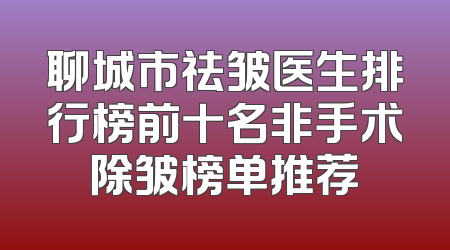 聊城市祛皱医生排行榜前十名非手术除皱榜单推荐