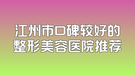 江州市口碑较好的整形美容医院推荐