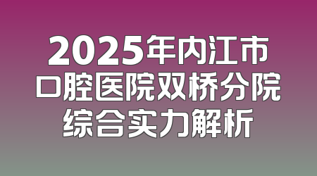 2025年内江市口腔医院双桥分院综合实力解析