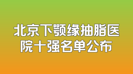 北京下颚缘抽脂医院十强名单公布