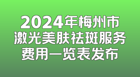 2024年梅州市激光美肤祛斑服务费用一览表发布