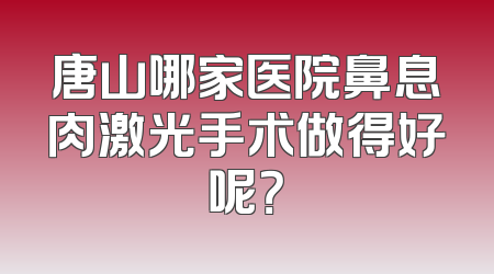 唐山哪家医院鼻息肉激光手术做得好呢？