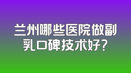 兰州哪些医院做副乳口碑技术好？