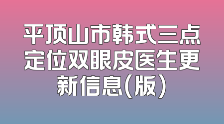 平顶山市韩式三点定位双眼皮医生更新信息（版）