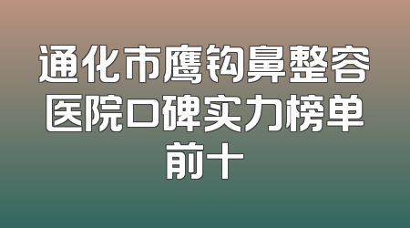 通化市鹰钩鼻整容医院口碑实力榜单前十