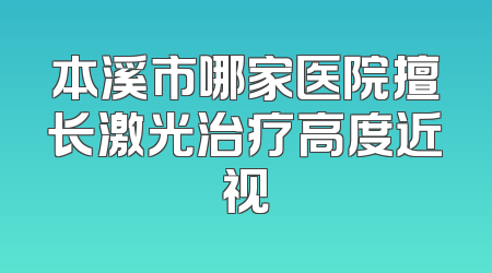 本溪市哪家医院擅长激光治疗高度近视