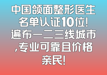 中国颌面整形医生名单认证10位！遍布一二三线城市，专业可靠且价格亲民！