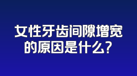 女性牙齿间隙增宽的原因是什么？