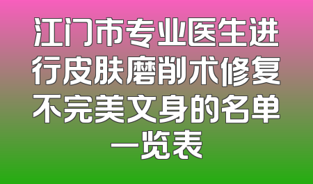 江门市专业医生进行皮肤磨削术修复不完美文身的名单一览表