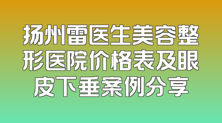 扬州雷医生美容整形医院价格表及眼皮下垂案例分享
