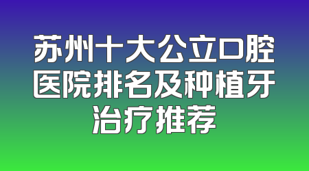 苏州十大公立口腔医院排名及种植牙治疗推荐