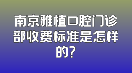 南京雅植口腔门诊部收费标准是怎样的？