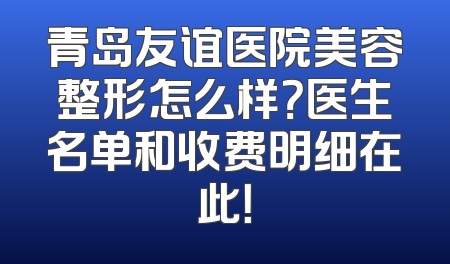 青岛友谊医院美容整形怎么样？医生名单和收费明细在此！