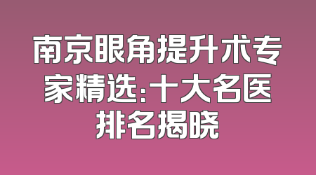 南京眼角提升术专家精选：十大名医排名揭晓