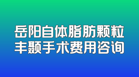 岳阳自体脂肪颗粒丰颞手术费用咨询