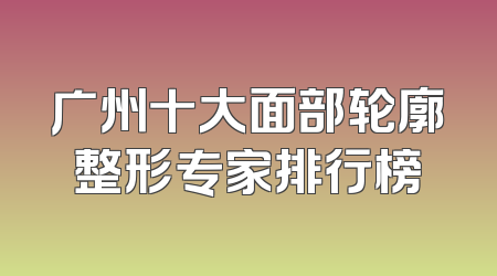 广州十大面部轮廓整形专家排行榜