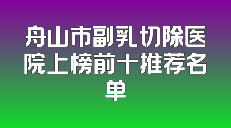 舟山市副乳切除医院上榜前十推荐名单