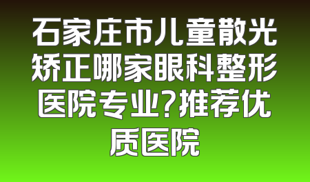 石家庄市儿童散光矫正哪家眼科整形医院专业？推荐优质医院