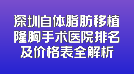 深圳自体脂肪移植隆胸手术医院排名及价格表全解析