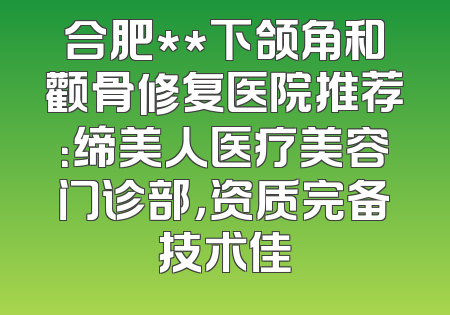合肥**下颌角和颧骨修复医院推荐：缔美人医疗美容门诊部，资质完备技术佳