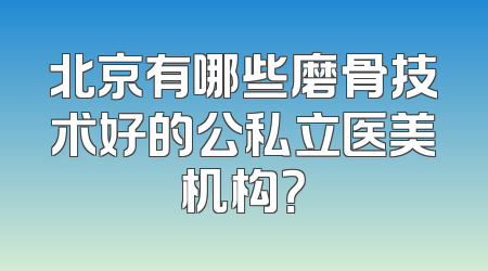 北京有哪些磨骨技术好的公私立医美机构？