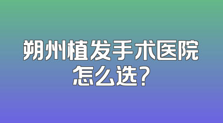 朔州植发手术医院怎么选？