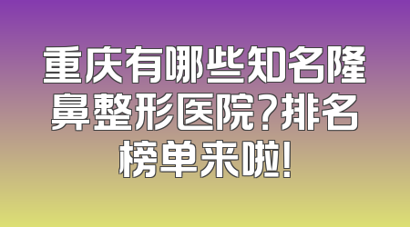 重庆有哪些知名隆鼻整形医院？排名榜单来啦！