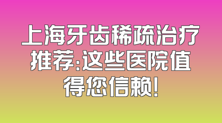 上海牙齿稀疏治疗推荐：这些医院值得您信赖！