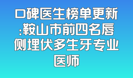 口碑医生榜单更新：鞍山市前四名唇侧埋伏多生牙专业医师