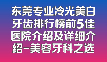 东莞专业冷光美白牙齿排行榜前5佳医院介绍及详细介绍-美容牙科之选