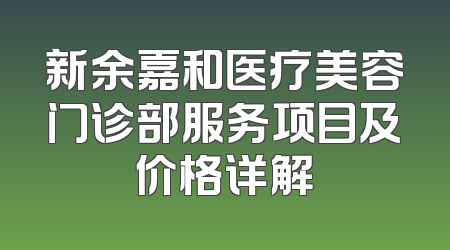 新余嘉和医疗美容门诊部服务项目及价格详解