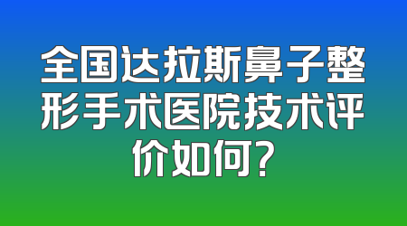 全国达拉斯鼻子整形手术医院技术评价如何？