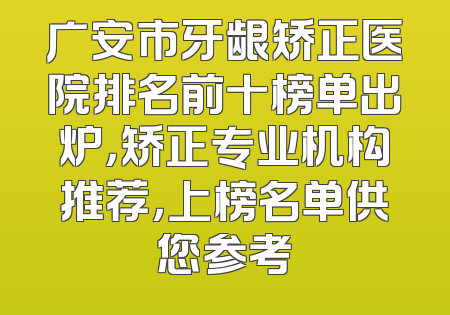 广安市牙龈矫正医院排名前十榜单出炉，矫正专业机构推荐，上榜名单供您参考