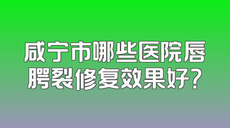 咸宁市哪些医院唇腭裂修复效果好？