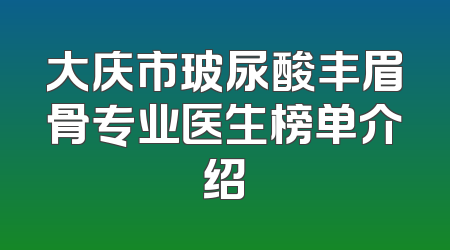 大庆市玻尿酸丰眉骨专业医生榜单介绍