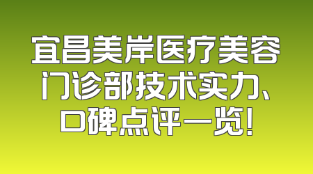 宜昌美岸医疗美容门诊部技术实力、口碑点评一览！
