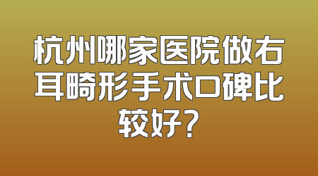 杭州哪家医院做右耳畸形手术口碑比较好？