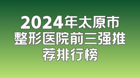 2024年太原市整形医院前三强推荐排行榜