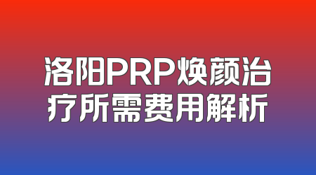 洛阳PRP焕颜治疗所需费用解析
