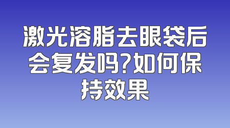 激光溶脂去眼袋后会复发吗？如何保持效果