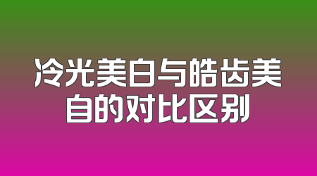 冷光美白与皓齿美自的对比区别