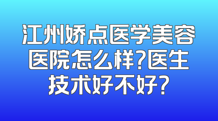 江州娇点医学美容医院怎么样？医生技术好不好？