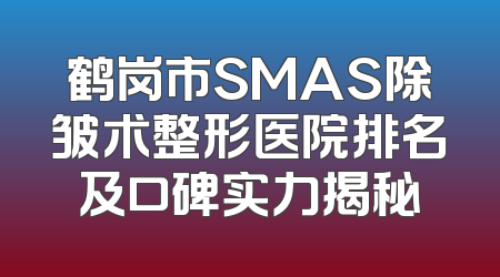 鹤岗市SMAS除皱术整形医院排名及口碑实力揭秘