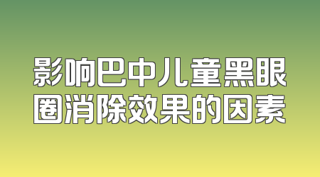 影响巴中儿童黑眼圈消除效果的因素