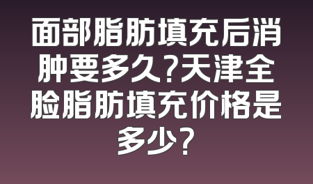 面部脂肪填充后消肿要多久？天津全脸脂肪填充价格是多少？