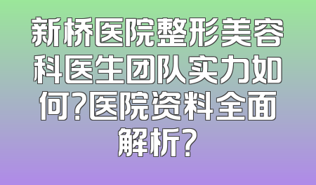 新桥医院整形美容科医生团队实力如何？医院资料全面解析？