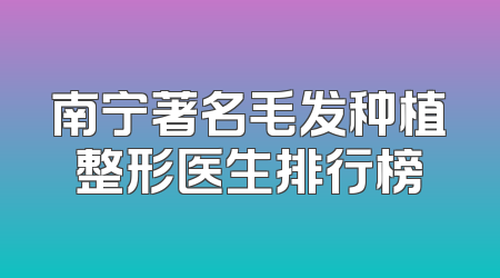 南宁著名毛发种植整形医生排行榜